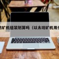 以太坊矿机组装划算吗（以太坊矿机用什么主板）